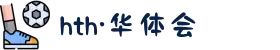 华体育app官网入口 - hth手机版登录下载中心
